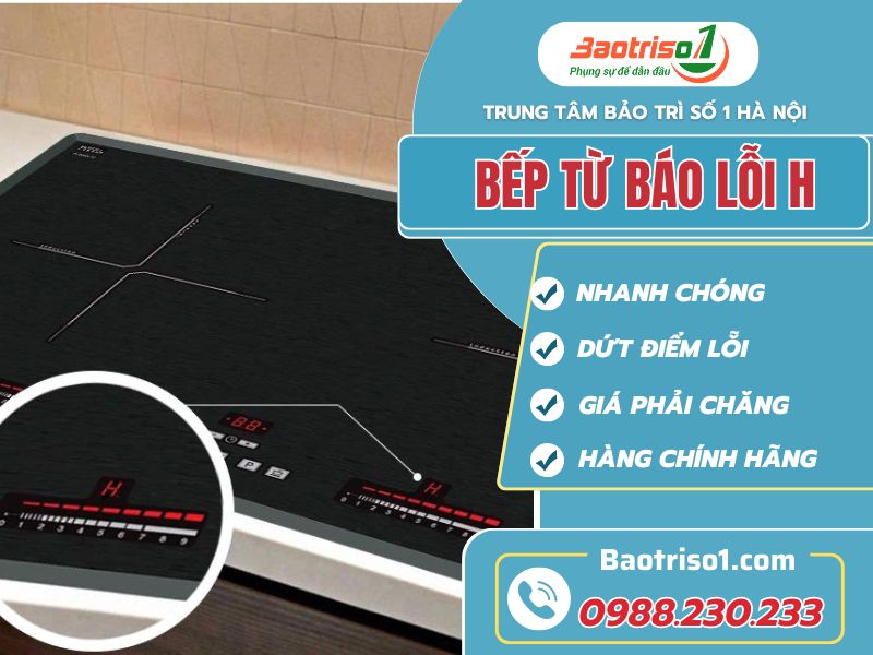 Bếp từ báo lỗi H - Nguyên nhân, cách sửa chính xác, hiệu quả