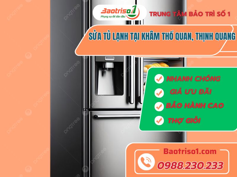 Sửa Tủ Lạnh Tại Khâm Thổ Quan, Thịnh Quang: Nhanh Chóng - Uy Tín - Giá Tốt