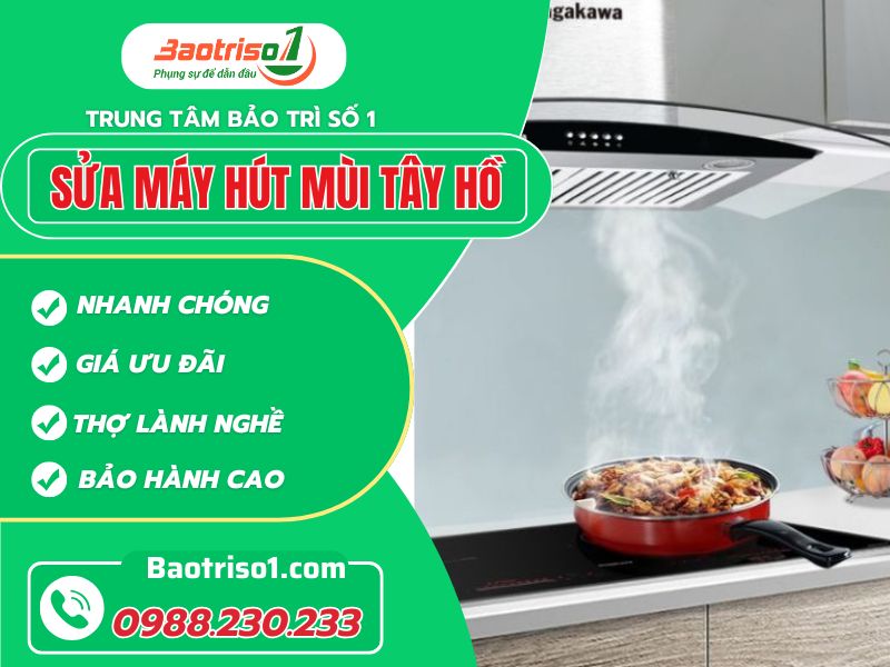 Địa chỉ sửa máy hút mùi Tây Hồ tại nhà giá rẻ, dứt lỗi nhanh